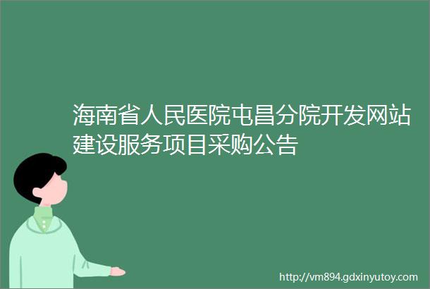 海南省人民医院屯昌分院开发网站建设服务项目采购公告