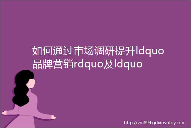 如何通过市场调研提升ldquo品牌营销rdquo及ldquo销售rdquo工作的决策成功率答疑会实录