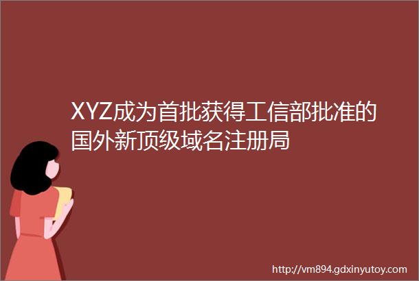 XYZ成为首批获得工信部批准的国外新顶级域名注册局